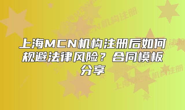 上海MCN機(jī)構(gòu)注冊(cè)后如何規(guī)避法律風(fēng)險(xiǎn)？合同模板分享