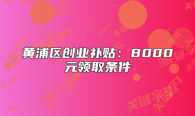 黃浦區(qū)創(chuàng)業(yè)補貼：8000元領(lǐng)取條件