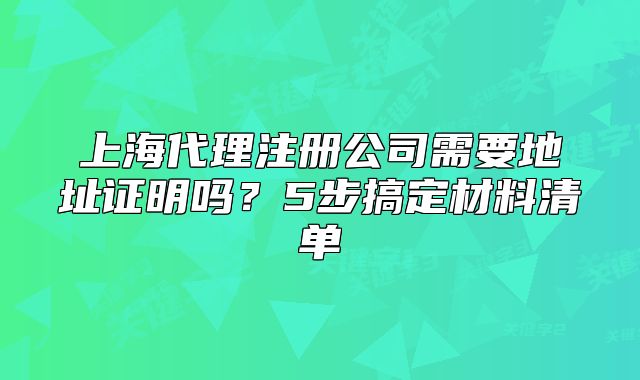 上海代理注冊公司需要地址證明嗎？5步搞定材料清單