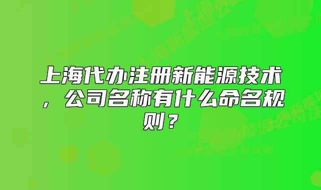 上海代辦注冊新能源技術(shù)，公司名稱有什么命名規(guī)則？