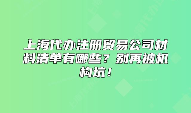 上海代辦注冊貿(mào)易公司材料清單有哪些？別再被機構(gòu)坑！