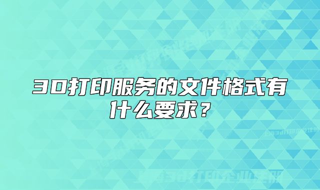 3D打印服務(wù)的文件格式有什么要求？