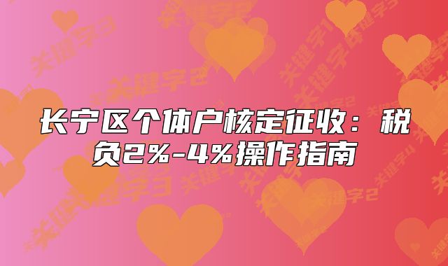 長寧區(qū)個體戶核定征收：稅負(fù)2%-4%操作指南