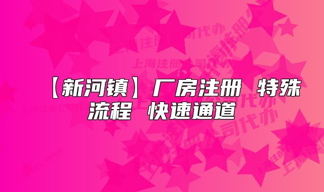 【新河鎮(zhèn)】廠房注冊 特殊流程 快速通道