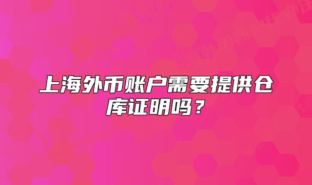 上海外幣賬戶需要提供倉庫證明嗎？