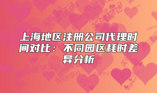 上海地區(qū)注冊公司代理時間對比：不同園區(qū)耗時差異分析