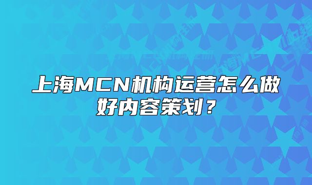 上海MCN機(jī)構(gòu)運(yùn)營怎么做好內(nèi)容策劃？