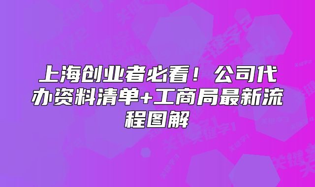 上海創(chuàng)業(yè)者必看！公司代辦資料清單+工商局最新流程圖解