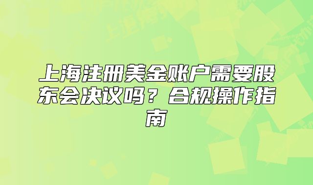 上海注冊(cè)美金賬戶需要股東會(huì)決議嗎？合規(guī)操作指南
