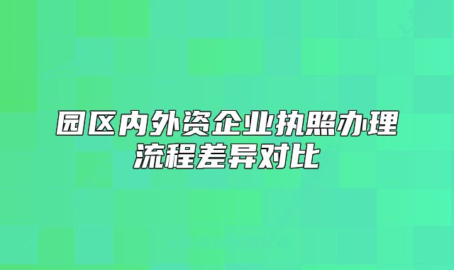 園區(qū)內(nèi)外資企業(yè)執(zhí)照辦理流程差異對(duì)比