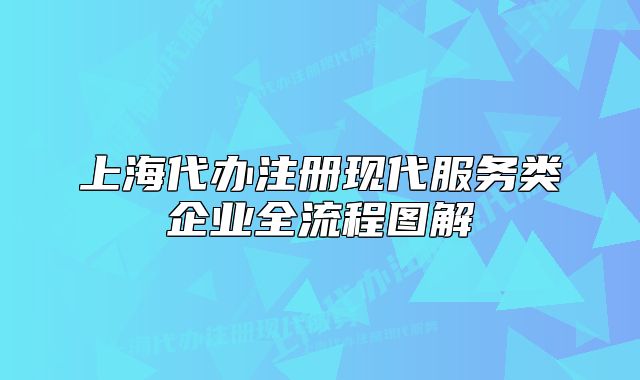 上海代辦注冊現(xiàn)代服務(wù)類企業(yè)全流程圖解