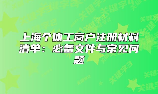 上海個體工商戶注冊材料清單：必備文件與常見問題