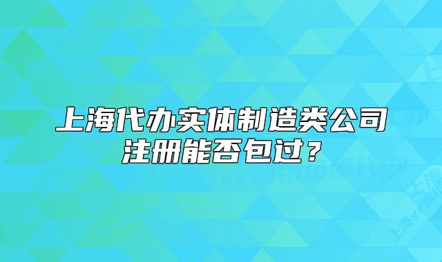 上海代辦實(shí)體制造類公司注冊(cè)能否包過？