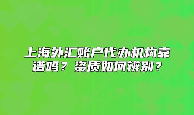 上海外匯賬戶代辦機(jī)構(gòu)靠譜嗎？資質(zhì)如何辨別？