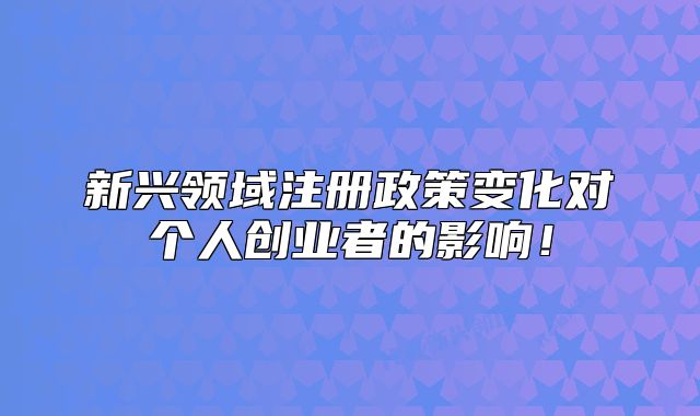 新興領(lǐng)域注冊政策變化對個人創(chuàng)業(yè)者的影響！