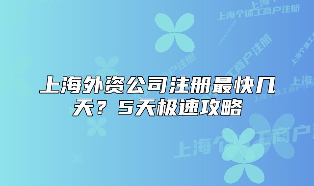 上海外資公司注冊最快幾天？5天極速攻略