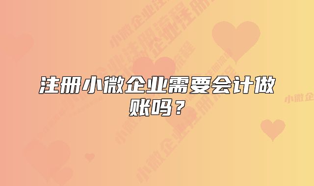 注冊小微企業(yè)需要會計做賬嗎？