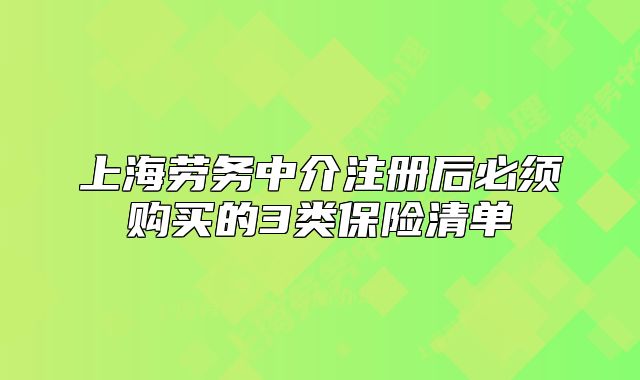 上海勞務(wù)中介注冊后必須購買的3類保險清單