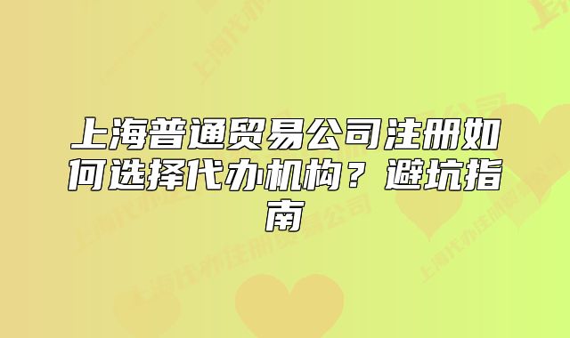 上海普通貿(mào)易公司注冊如何選擇代辦機構(gòu)？避坑指南