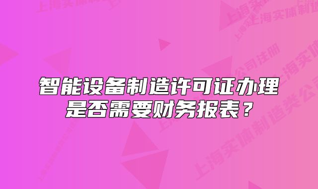 智能設(shè)備制造許可證辦理是否需要財務(wù)報表？