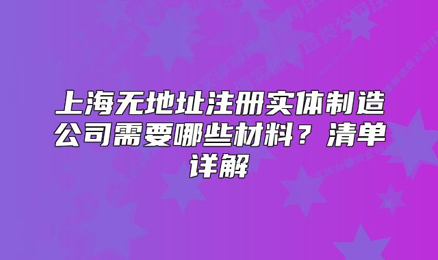 上海無地址注冊實體制造公司需要哪些材料？清單詳解