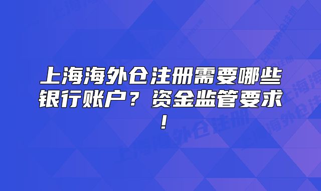 上海海外倉注冊需要哪些銀行賬戶？資金監(jiān)管要求！