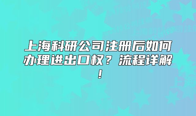 上?？蒲泄咀院笕绾无k理進(jìn)出口權(quán)？流程詳解！