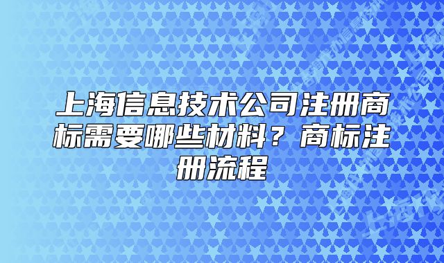 上海信息技術(shù)公司注冊(cè)商標(biāo)需要哪些材料？商標(biāo)注冊(cè)流程