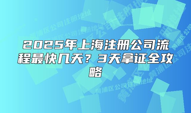 2025年上海注冊公司流程最快幾天？3天拿證全攻略