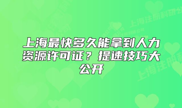 上海最快多久能拿到人力資源許可證？提速技巧大公開