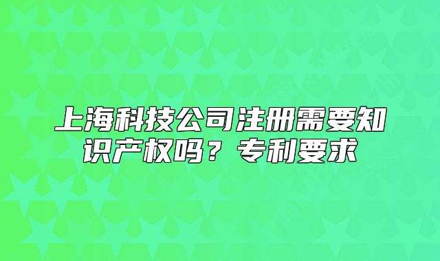 上?？萍脊咀?cè)需要知識(shí)產(chǎn)權(quán)嗎？專利要求