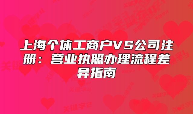 上海個體工商戶VS公司注冊：營業(yè)執(zhí)照辦理流程差異指南