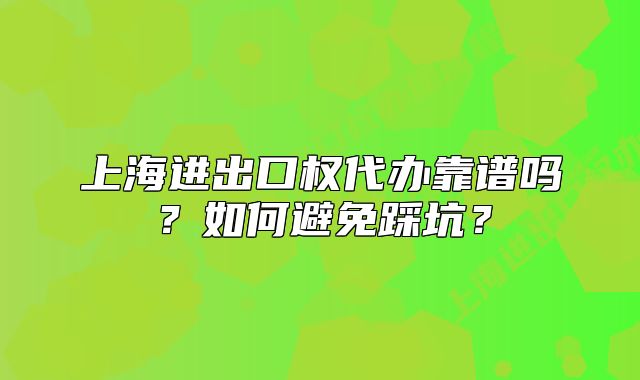 上海進(jìn)出口權(quán)代辦靠譜嗎？如何避免踩坑？