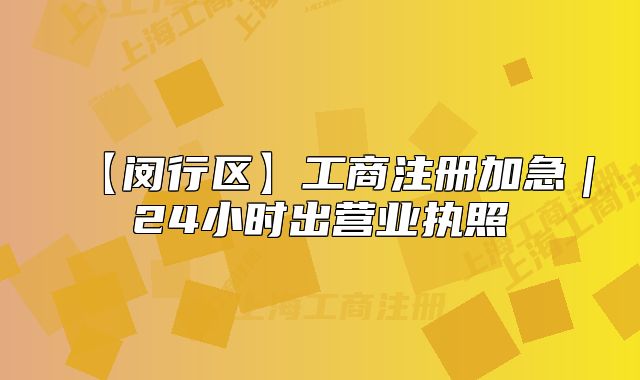 【閔行區(qū)】工商注冊(cè)加急｜24小時(shí)出營(yíng)業(yè)執(zhí)照