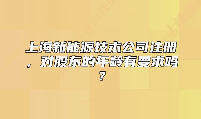 上海新能源技術(shù)公司注冊，對股東的年齡有要求嗎？