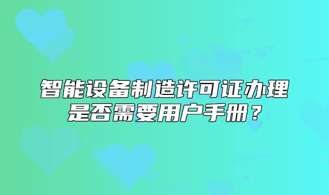 智能設(shè)備制造許可證辦理是否需要用戶手冊(cè)？