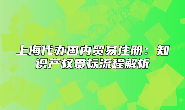 上海代辦國內(nèi)貿(mào)易注冊：知識產(chǎn)權(quán)貫標(biāo)流程解析