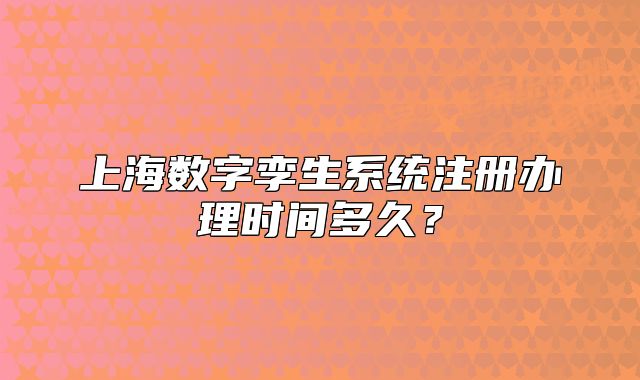 上海數(shù)字孿生系統(tǒng)注冊辦理時間多久？
