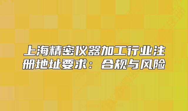 上海精密儀器加工行業(yè)注冊地址要求：合規(guī)與風(fēng)險