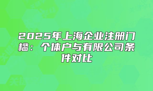2025年上海企業(yè)注冊門檻：個(gè)體戶與有限公司條件對(duì)比