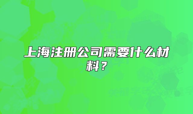 上海注冊公司需要什么材料？