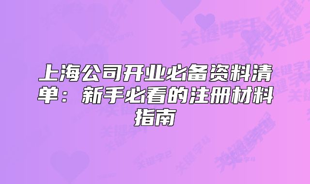 上海公司開業(yè)必備資料清單：新手必看的注冊材料指南