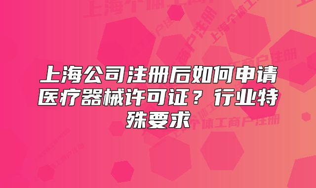 上海公司注冊后如何申請醫(yī)療器械許可證？行業(yè)特殊要求