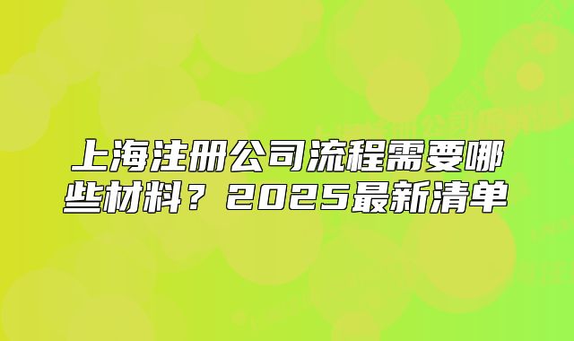 上海注冊公司流程需要哪些材料？2025最新清單
