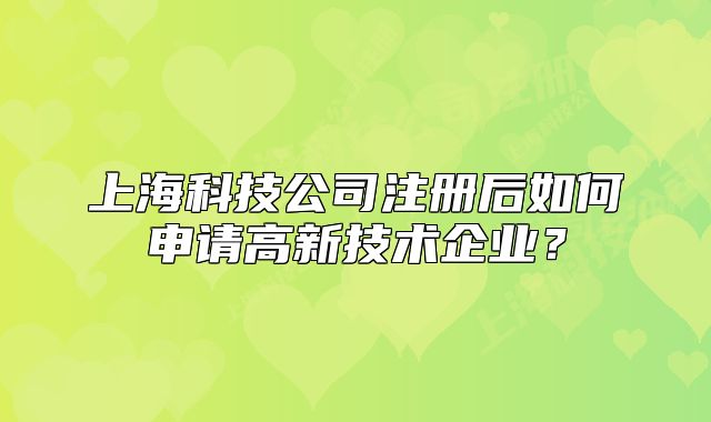 上?？萍脊咀?cè)后如何申請(qǐng)高新技術(shù)企業(yè)？