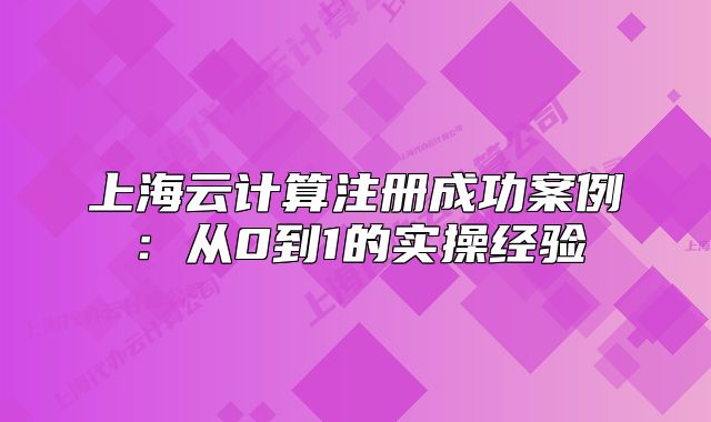 上海云計算注冊成功案例：從0到1的實操經(jīng)驗