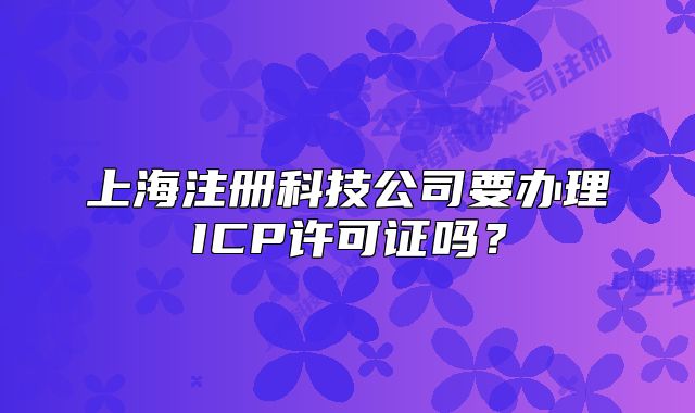 上海注冊(cè)科技公司要辦理ICP許可證嗎？