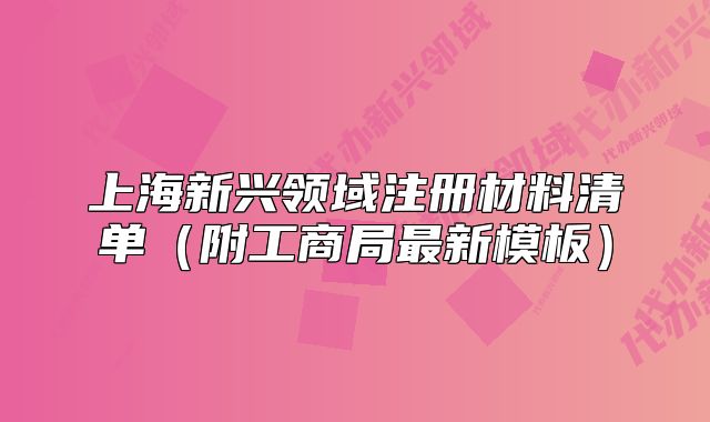上海新興領(lǐng)域注冊(cè)材料清單（附工商局最新模板）
