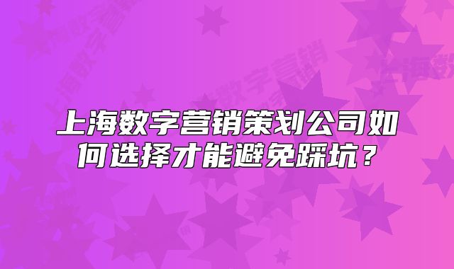 上海數(shù)字營銷策劃公司如何選擇才能避免踩坑？