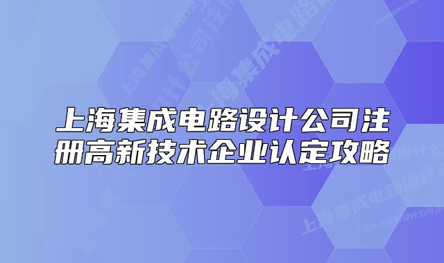 上海集成電路設(shè)計(jì)公司注冊(cè)高新技術(shù)企業(yè)認(rèn)定攻略